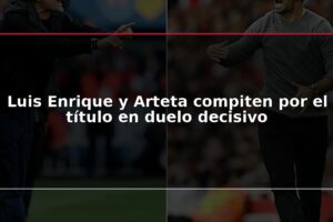 Luis Enrique y Arteta compiten por el título en duelo decisivo