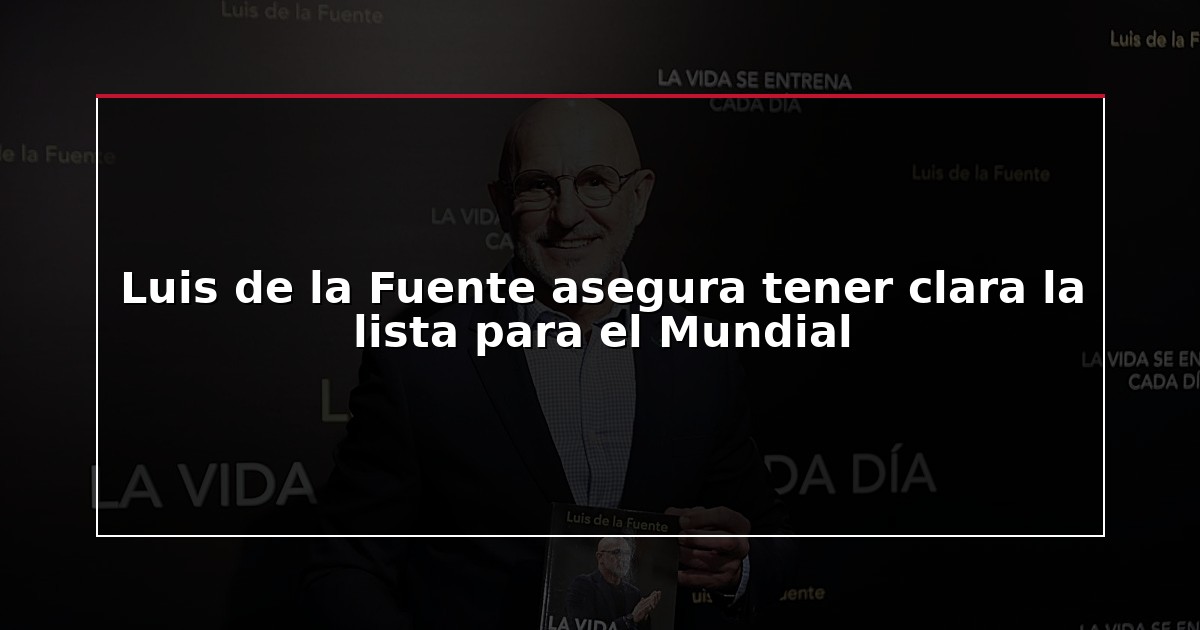 Luis de la Fuente asegura tener clara la lista para el Mundial