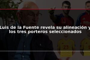 Luis de la Fuente revela su alineación y los tres porteros seleccionados