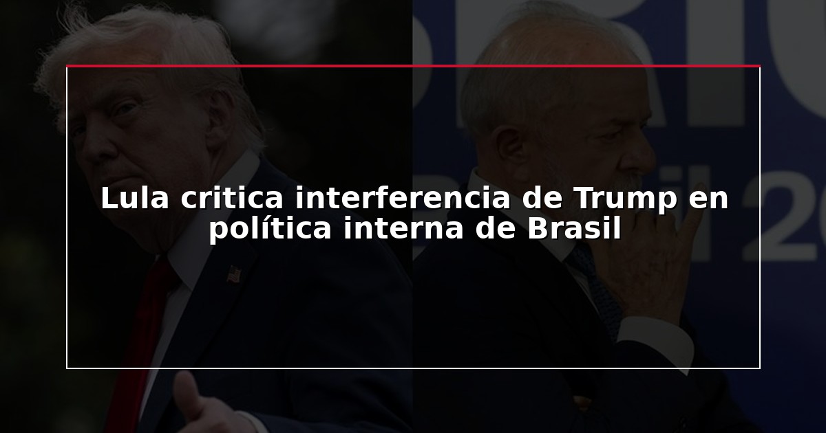 Lula critica interferencia de Trump en política interna de Brasil