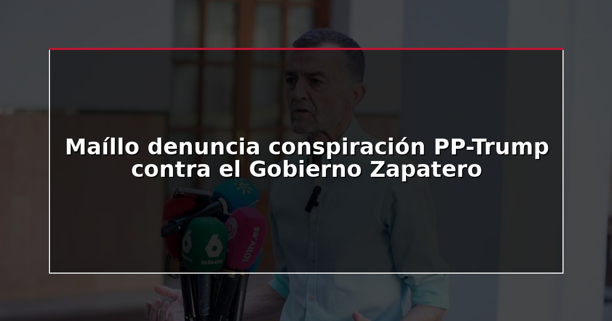 Maíllo denuncia conspiración PP-Trump contra el Gobierno Zapatero