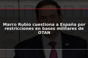 Marco Rubio cuestiona a España por restricciones en bases militares de OTAN