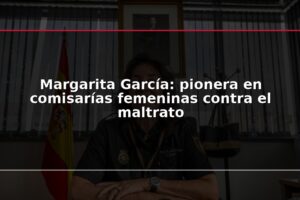 Margarita García: pionera en comisarías femeninas contra el maltrato