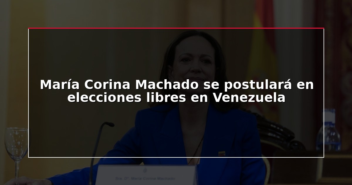 María Corina Machado se postulará en elecciones libres en Venezuela
