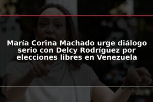 María Corina Machado urge diálogo serio con Delcy Rodríguez por elecciones libres en Venezuela