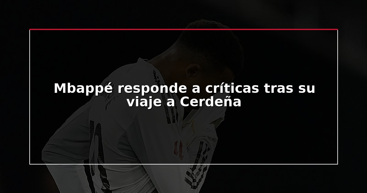 Mbappé responde a críticas tras su viaje a Cerdeña
