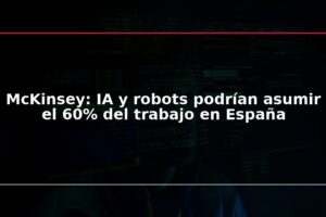 McKinsey: IA y robots podrían asumir el 60% del trabajo en España