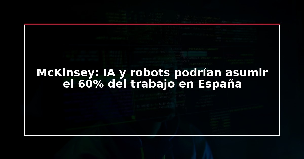 McKinsey: IA y robots podrían asumir el 60% del trabajo en España
