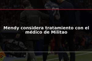 Mendy considera tratamiento con el médico de Militao