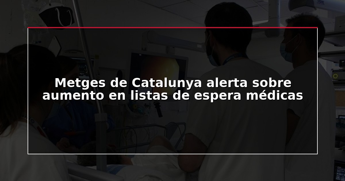 Metges de Catalunya alerta sobre aumento en listas de espera médicas