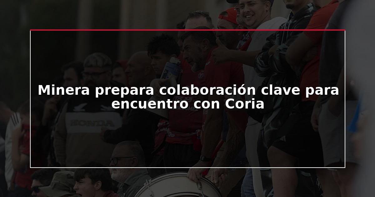 Minera prepara colaboración clave para encuentro con Coria