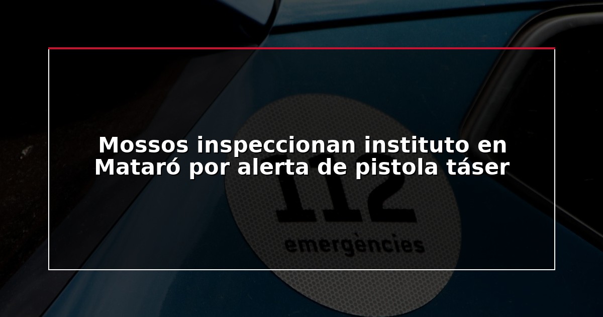 Mossos inspeccionan instituto en Mataró por alerta de pistola táser