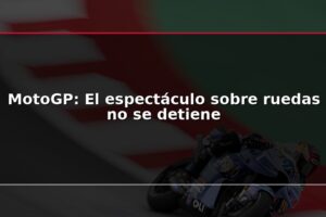 MotoGP: El espectáculo sobre ruedas no se detiene