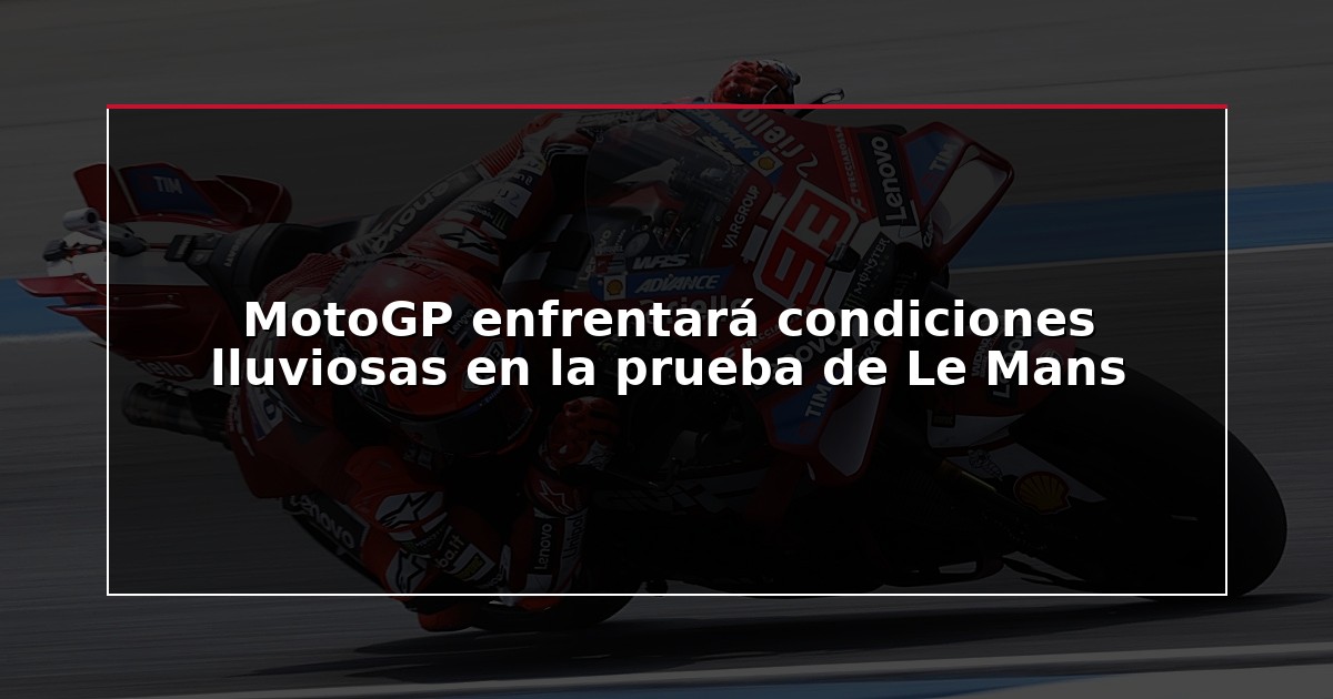MotoGP enfrentará condiciones lluviosas en la prueba de Le Mans