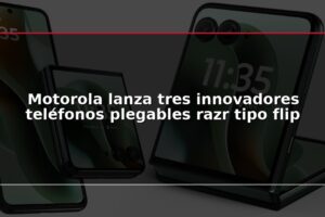 Motorola lanza tres innovadores teléfonos plegables razr tipo flip