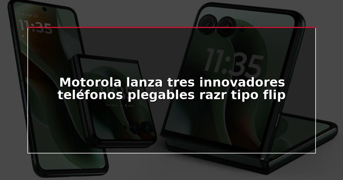 Motorola lanza tres innovadores teléfonos plegables razr tipo flip
