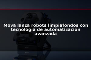 Mova lanza robots limpiafondos con tecnología de automatización avanzada