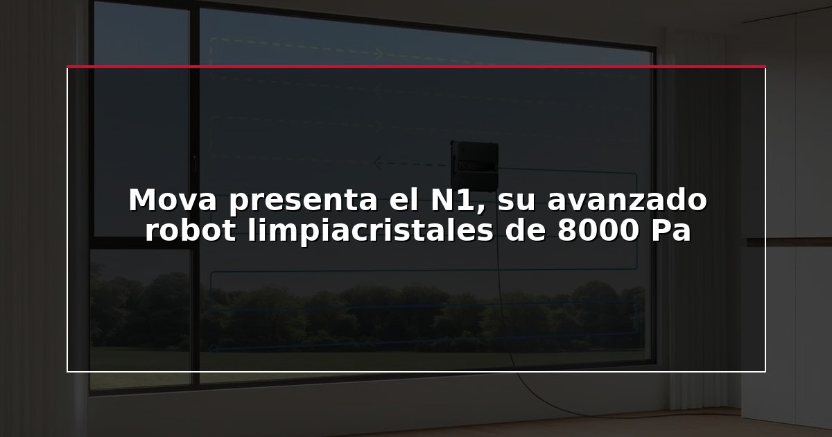 Mova presenta el N1, su avanzado robot limpiacristales de 8000 Pa