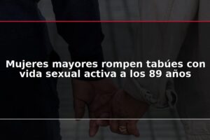 Mujeres mayores rompen tabúes con vida sexual activa a los 89 años