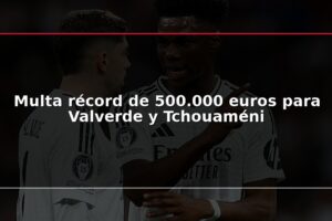 Multa récord de 500.000 euros para Valverde y Tchouaméni