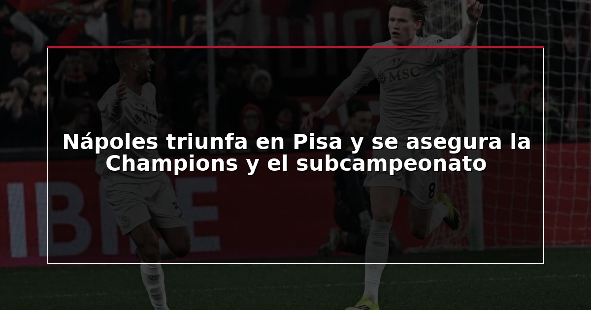 Nápoles triunfa en Pisa y se asegura la Champions y el subcampeonato
