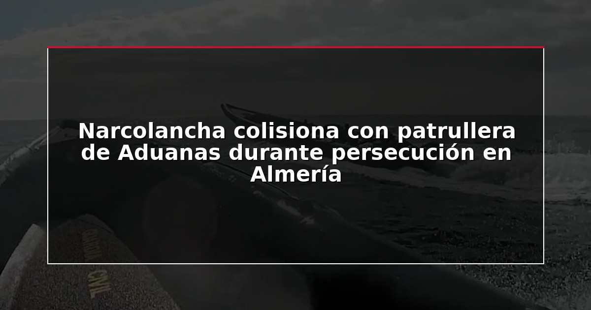 Narcolancha colisiona con patrullera de Aduanas durante persecución en Almería