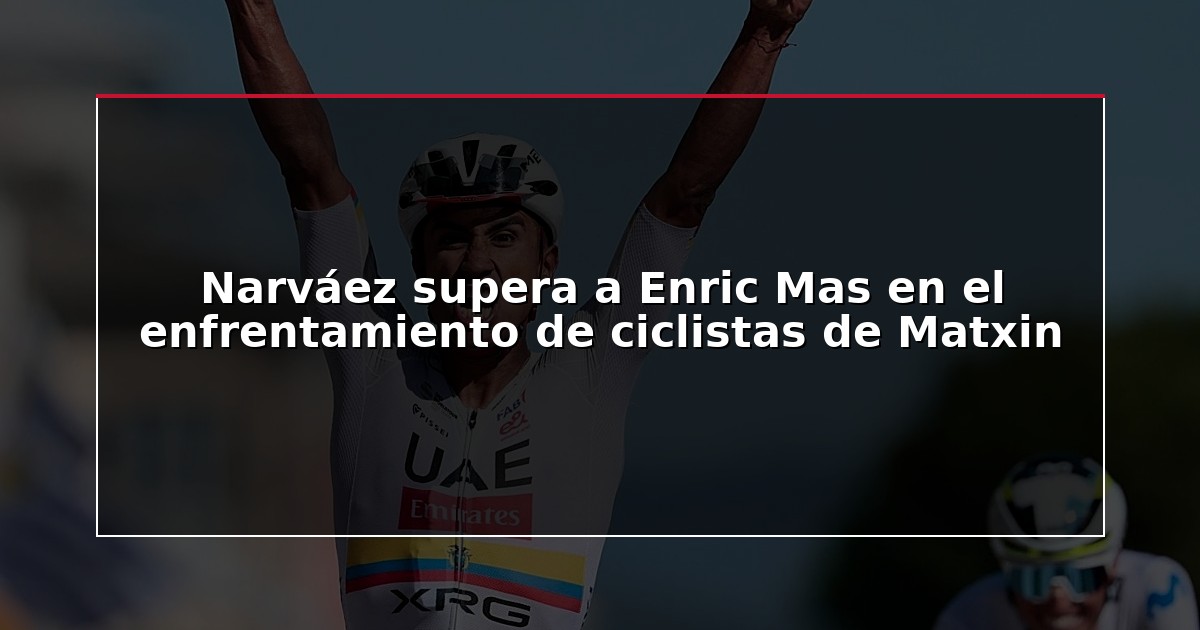 Narváez supera a Enric Mas en el enfrentamiento de ciclistas de Matxin