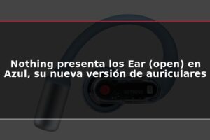 Nothing presenta los Ear (open) en Azul, su nueva versión de auriculares