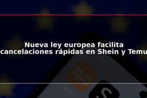 Nueva ley europea facilita cancelaciones rápidas en Shein y Temu