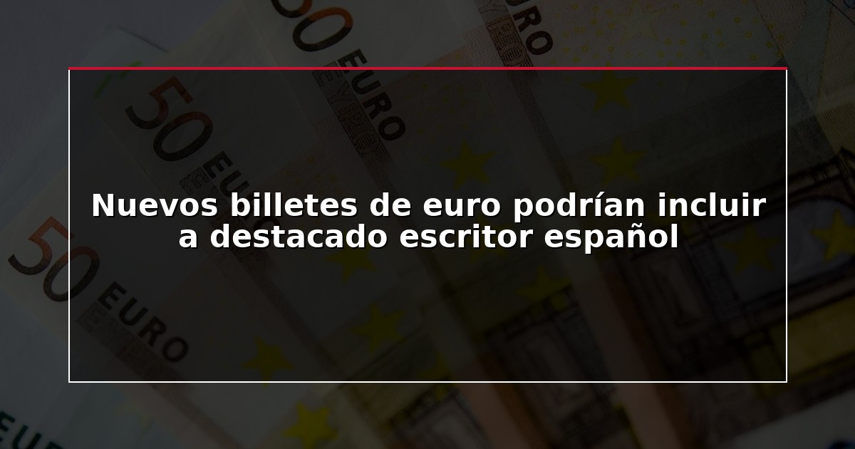Nuevos billetes de euro podrían incluir a destacado escritor español
