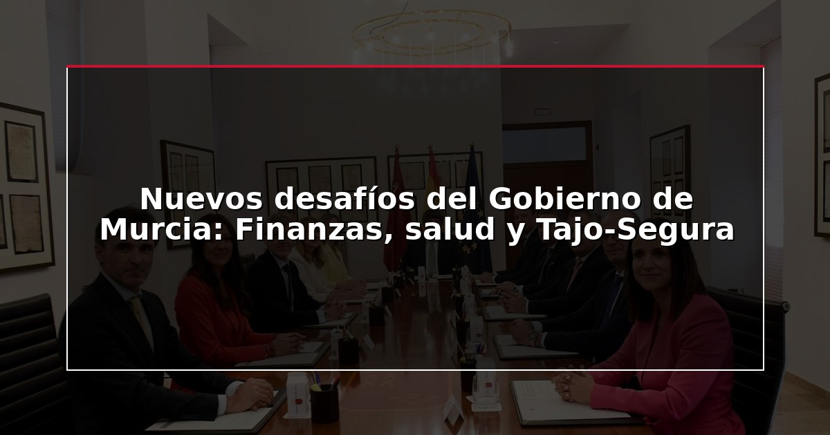 Nuevos desafíos del Gobierno de Murcia: Finanzas, salud y Tajo-Segura