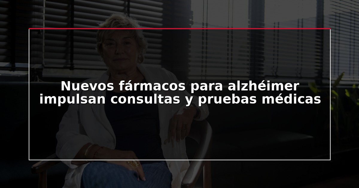 Nuevos fármacos para alzhéimer impulsan consultas y pruebas médicas
