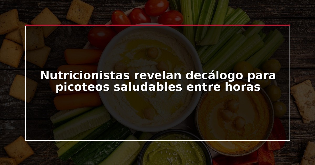 Nutricionistas revelan decálogo para picoteos saludables entre horas