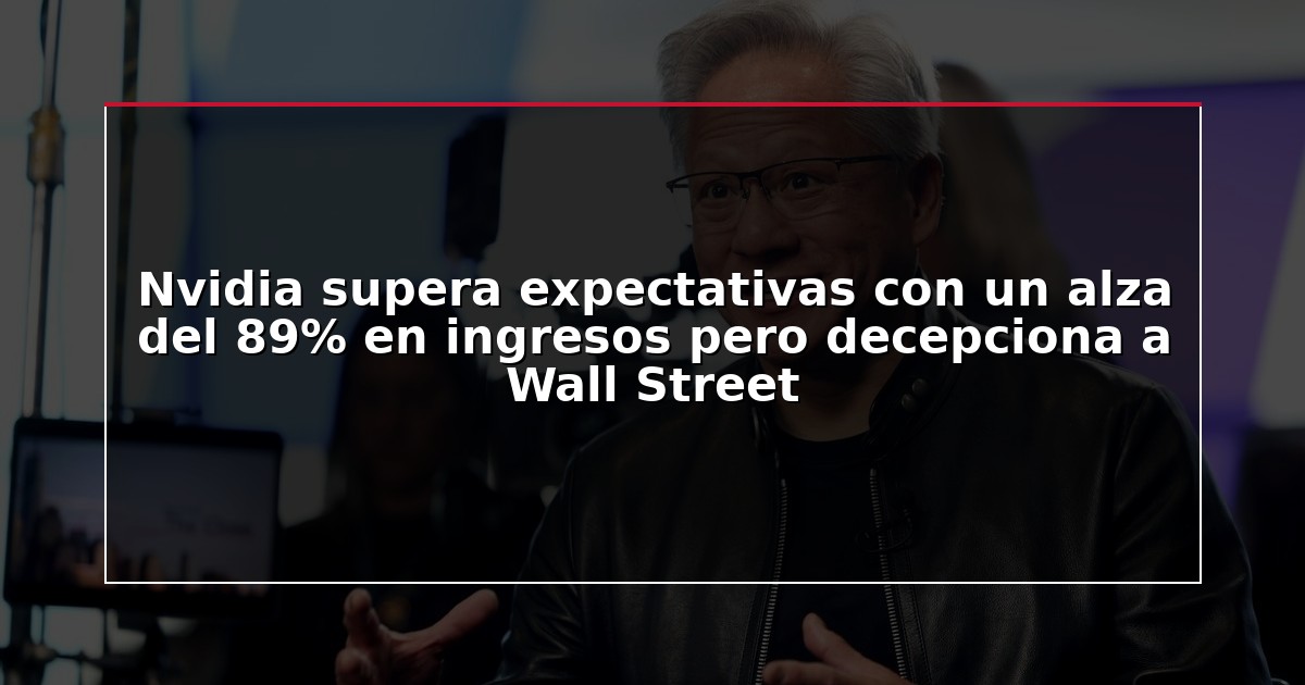 Nvidia supera expectativas con un alza del 89% en ingresos pero decepciona a Wall Street
