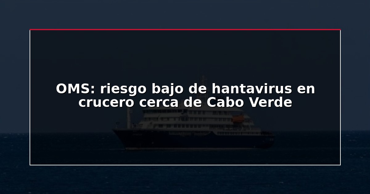 OMS: riesgo bajo de hantavirus en crucero cerca de Cabo Verde