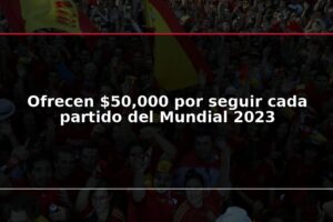 Ofrecen $50,000 por seguir cada partido del Mundial 2023