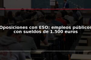 Oposiciones con ESO: empleos públicos con sueldos de 1.500 euros