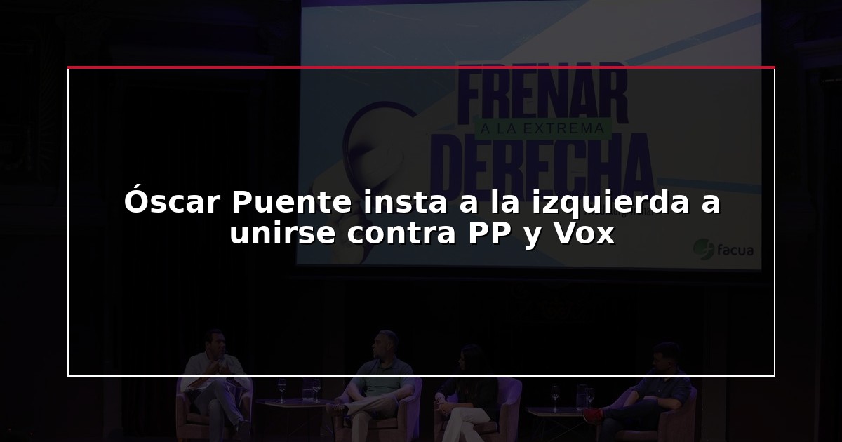 Óscar Puente insta a la izquierda a unirse contra PP y Vox