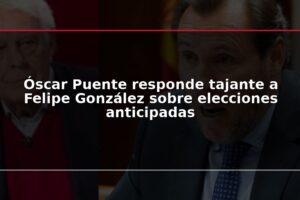 Óscar Puente responde tajante a Felipe González sobre elecciones anticipadas