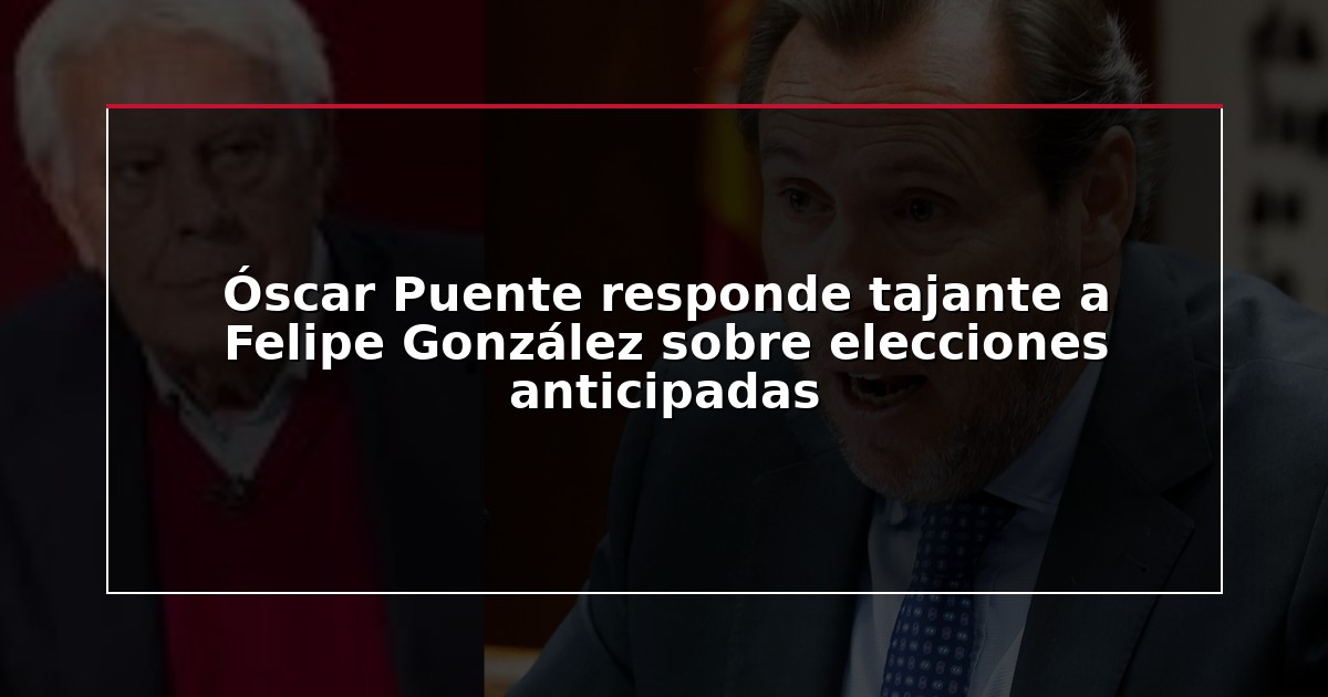 Óscar Puente responde tajante a Felipe González sobre elecciones anticipadas