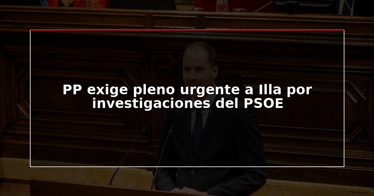 PP exige pleno urgente a Illa por investigaciones del PSOE