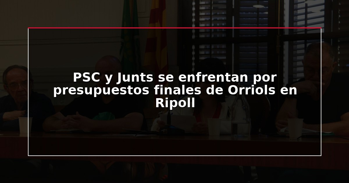 PSC y Junts se enfrentan por presupuestos finales de Orriols en Ripoll