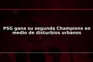 PSG gana su segunda Champions en medio de disturbios urbanos