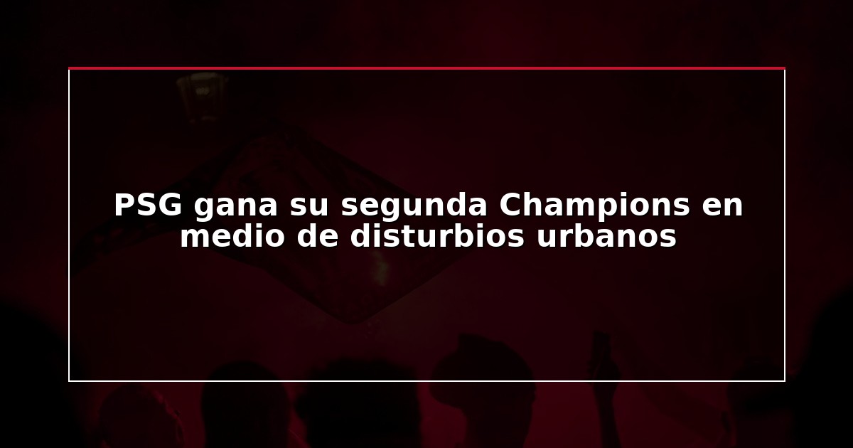 PSG gana su segunda Champions en medio de disturbios urbanos