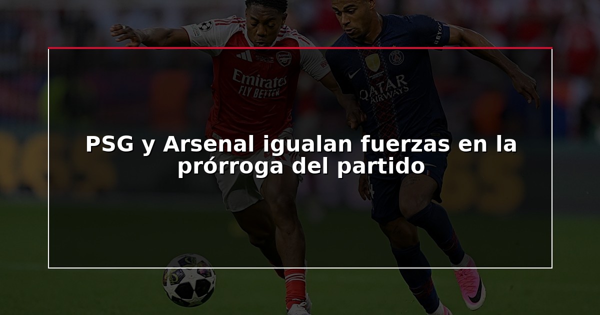PSG y Arsenal igualan fuerzas en la prórroga del partido
