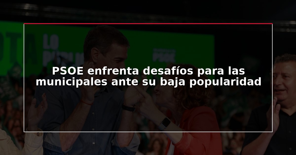 PSOE enfrenta desafíos para las municipales ante su baja popularidad