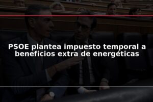 PSOE plantea impuesto temporal a beneficios extra de energéticas