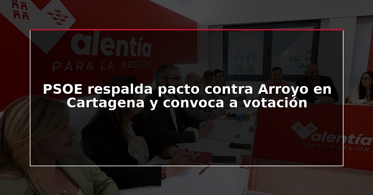 PSOE respalda pacto contra Arroyo en Cartagena y convoca a votación