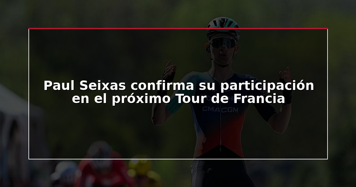 Paul Seixas confirma su participación en el próximo Tour de Francia