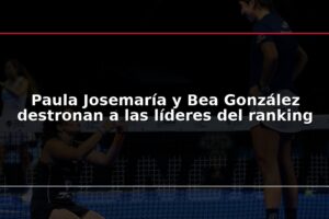 Paula Josemaría y Bea González destronan a las líderes del ranking